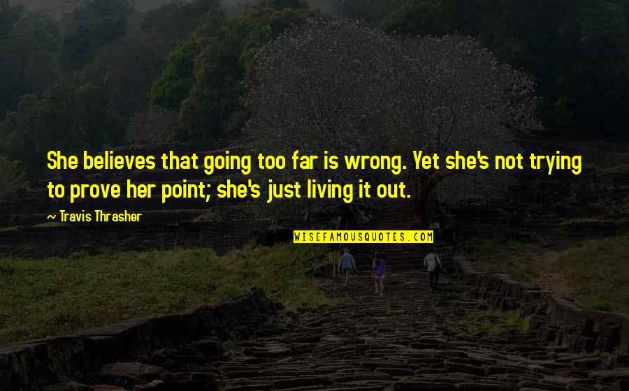 Point To Prove Quotes By Travis Thrasher: She believes that going too far is wrong.