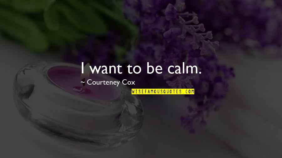 Pointe Ballet Quotes By Courteney Cox: I want to be calm.