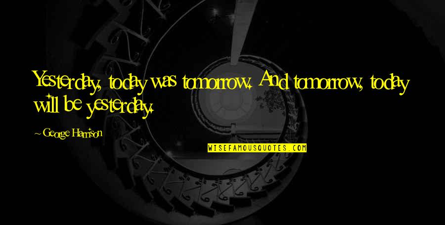 Pointedly Quotes By George Harrison: Yesterday, today was tomorrow. And tomorrow, today will