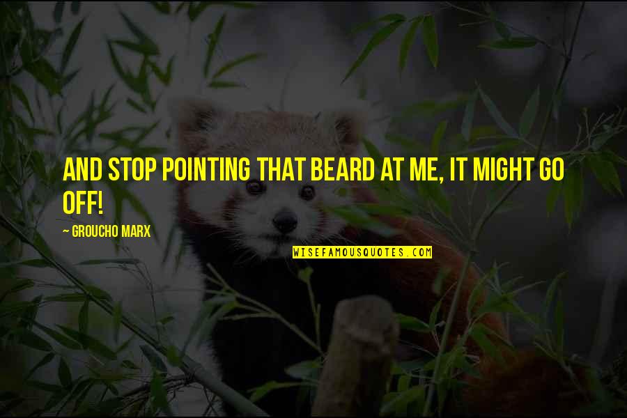 Pointing At Me Quotes By Groucho Marx: And stop pointing that beard at me, it