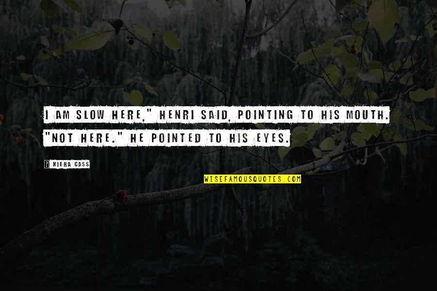Pointing Love Quotes By Kiera Cass: I am slow here," Henri said, pointing to Pointing Love Quotes By Kiera Cass: I am slow here," Henri said, pointing to
