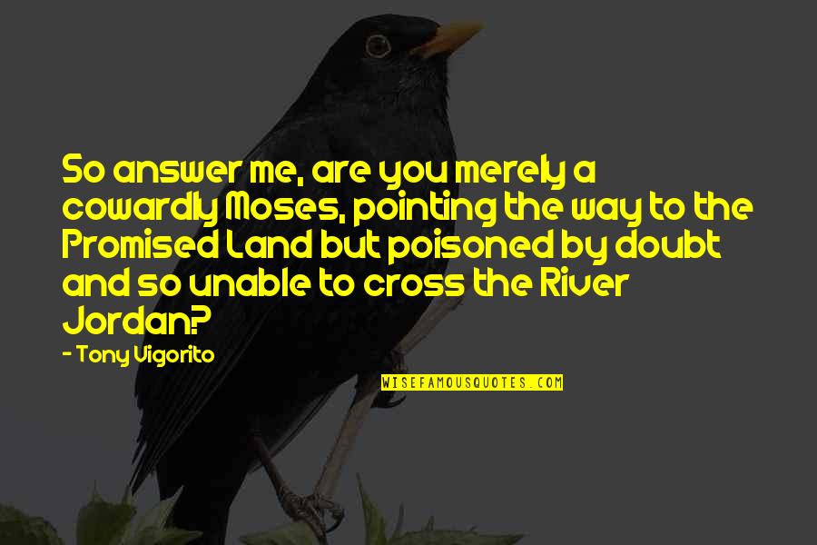 Pointing Me Quotes By Tony Vigorito: So answer me, are you merely a cowardly Pointing Me Quotes By Tony Vigorito: So answer me, are you merely a cowardly