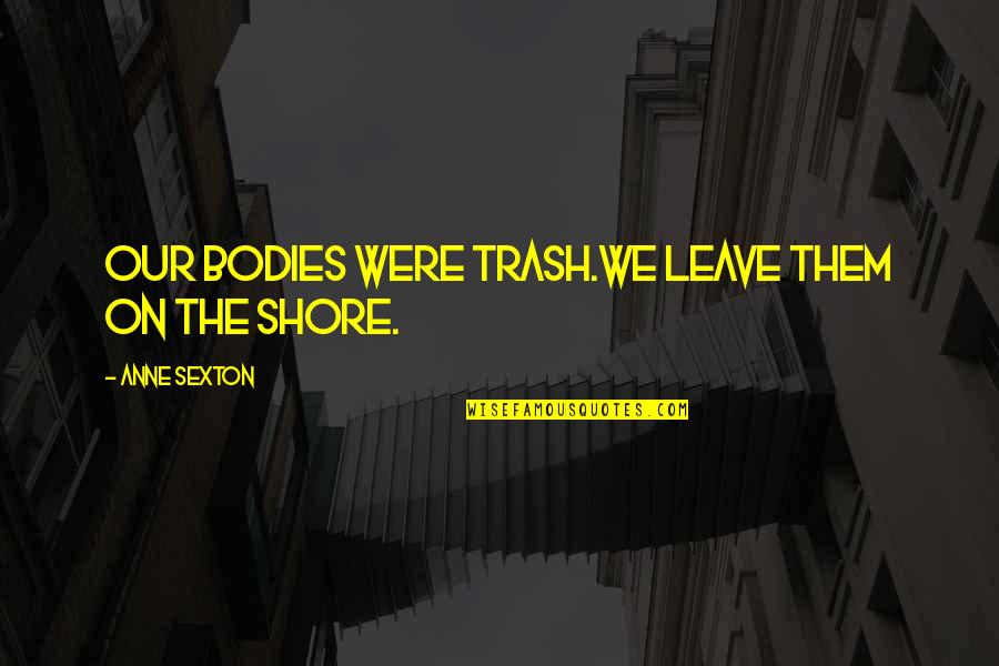 Pointing Out Others Faults Quotes By Anne Sexton: Our bodies were trash.We leave them on the