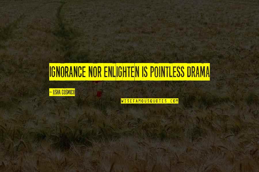 Pointless Drama Quotes By Usha Cosmico: Ignorance nor enlighten is pointless drama Pointless Drama Quotes By Usha Cosmico: Ignorance nor enlighten is pointless drama