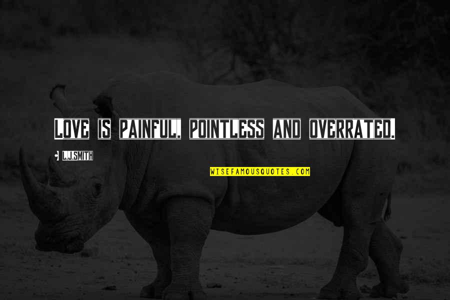 Pointless Love Quotes By L.J.Smith: Love is painful, pointless and overrated. Pointless Love Quotes By L.J.Smith: Love is painful, pointless and overrated.