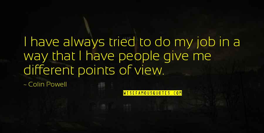Points In Quotes By Colin Powell: I have always tried to do my job Points In Quotes By Colin Powell: I have always tried to do my job