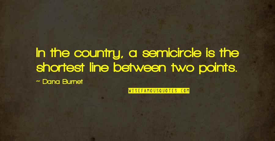 Points In Quotes By Dana Burnet: In the country, a semicircle is the shortest