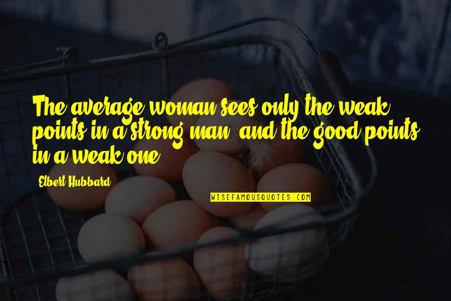 Points In Quotes By Elbert Hubbard: The average woman sees only the weak points Points In Quotes By Elbert Hubbard: The average woman sees only the weak points
