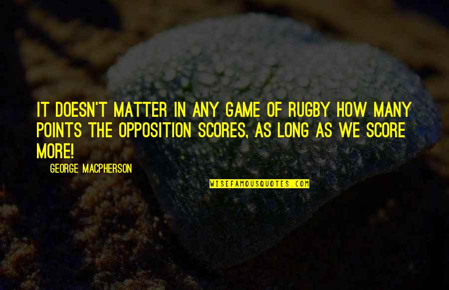 Points In Quotes By George MacPherson: It doesn't matter in any game of rugby Points In Quotes By George MacPherson: It doesn't matter in any game of rugby