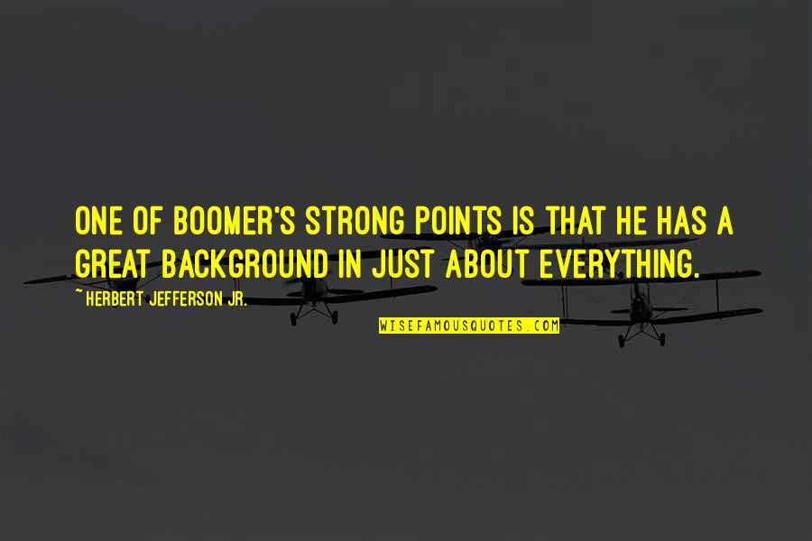 Points In Quotes By Herbert Jefferson Jr.: One of Boomer's strong points is that he Points In Quotes By Herbert Jefferson Jr.: One of Boomer's strong points is that he
