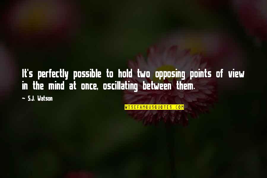 Points In Quotes By S.J. Watson: It's perfectly possible to hold two opposing points Points In Quotes By S.J. Watson: It's perfectly possible to hold two opposing points