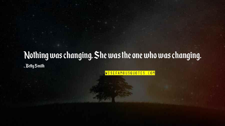 Points To Ponder Quotes By Betty Smith: Nothing was changing. She was the one who