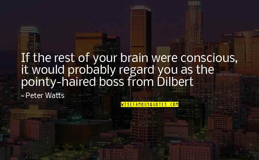 Pointy Haired Boss Quotes By Peter Watts: If the rest of your brain were conscious,