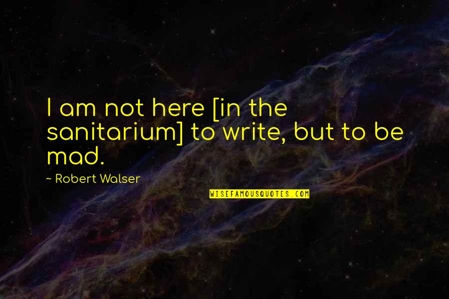 Poirier Vs Holloway Quotes By Robert Walser: I am not here [in the sanitarium] to
