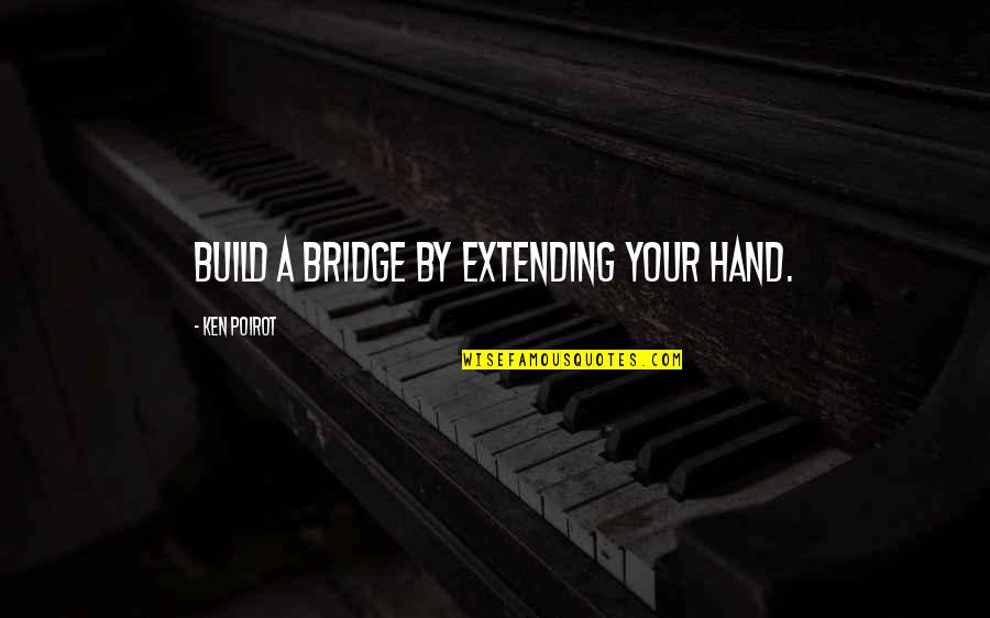 Poirot Quotes By Ken Poirot: Build a bridge by extending your hand.