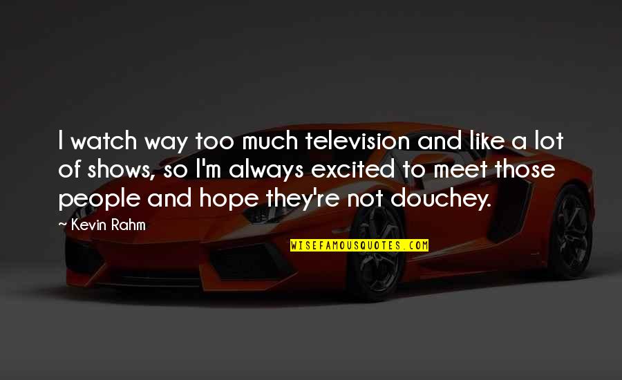 Poisdon Quotes By Kevin Rahm: I watch way too much television and like Poisdon Quotes By Kevin Rahm: I watch way too much television and like