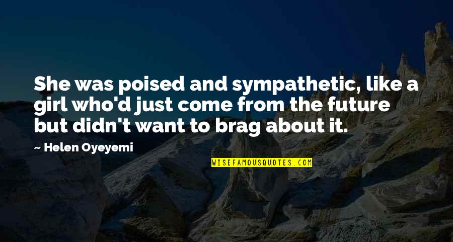Poised Quotes By Helen Oyeyemi: She was poised and sympathetic, like a girl Poised Quotes By Helen Oyeyemi: She was poised and sympathetic, like a girl