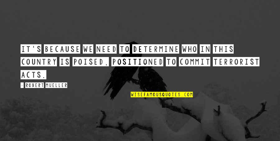 Poised Quotes By Robert Mueller: It's because we need to determine who in Poised Quotes By Robert Mueller: It's because we need to determine who in