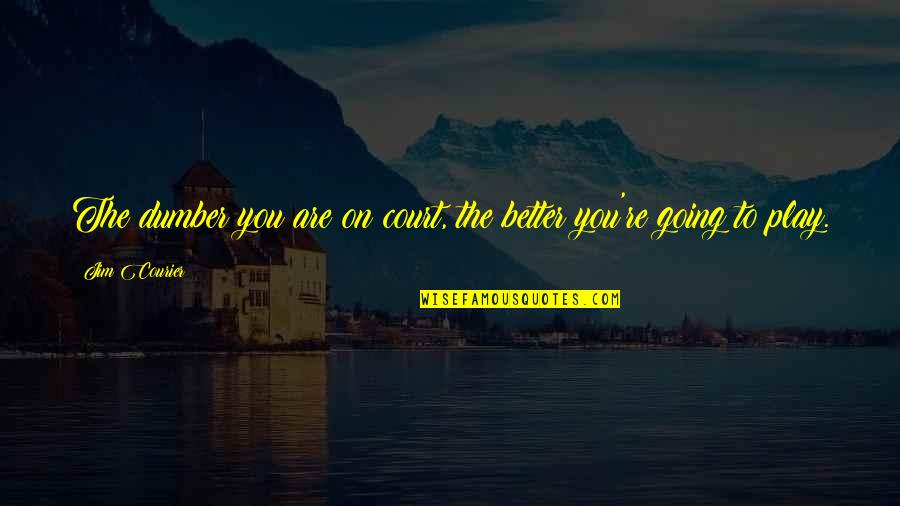 Poises To Centipoises Quotes By Jim Courier: The dumber you are on court, the better