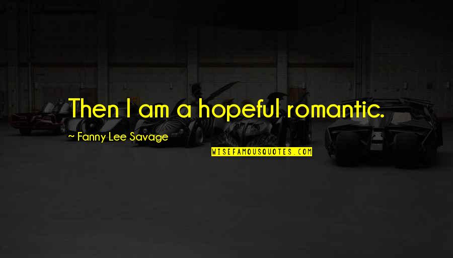 Poising Quotes By Fanny Lee Savage: Then I am a hopeful romantic. Poising Quotes By Fanny Lee Savage: Then I am a hopeful romantic.