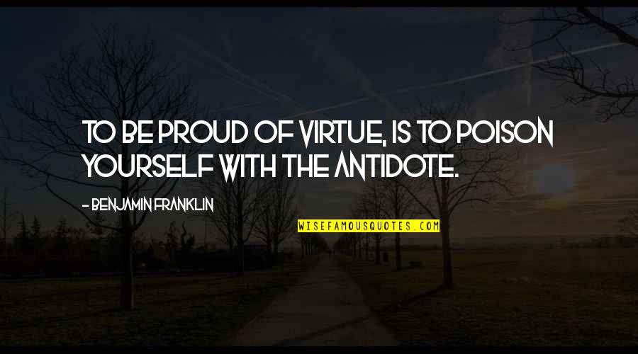 Poison And Antidote Quotes By Benjamin Franklin: To be proud of virtue, is to poison Poison And Antidote Quotes By Benjamin Franklin: To be proud of virtue, is to poison