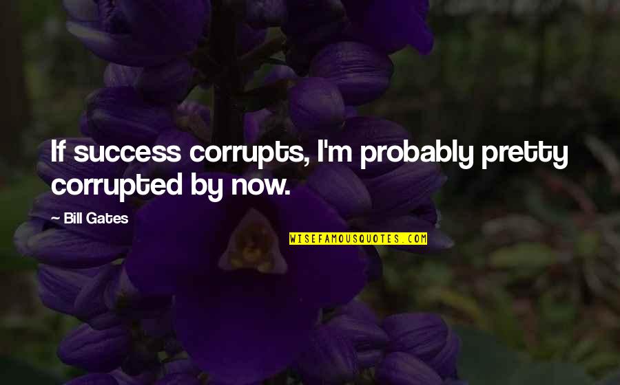 Poison Apple Quotes By Bill Gates: If success corrupts, I'm probably pretty corrupted by