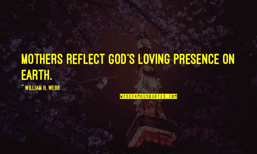 Poison Apples Quotes By William R. Webb: Mothers reflect God's loving presence on earth. Poison Apples Quotes By William R. Webb: Mothers reflect God's loving presence on earth.