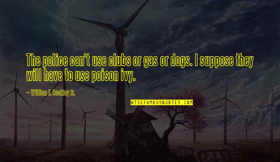 Poison Gas Quotes By William F. Buckley Jr.: The police can't use clubs or gas or