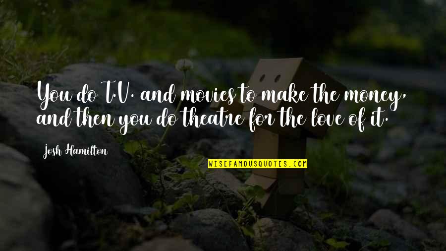 Poison Ivy Memorable Quotes By Josh Hamilton: You do T.V. and movies to make the Poison Ivy Memorable Quotes By Josh Hamilton: You do T.V. and movies to make the