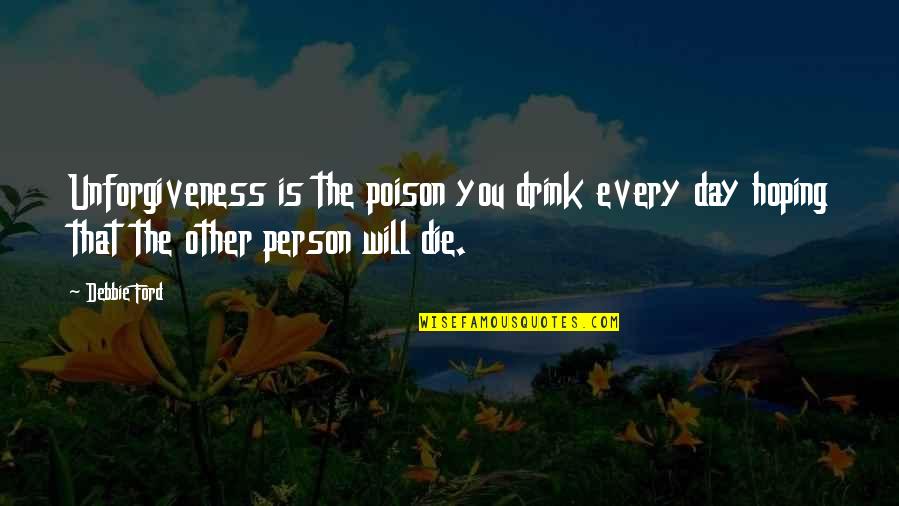 Poison Quotes By Debbie Ford: Unforgiveness is the poison you drink every day