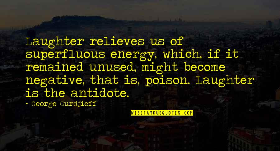Poison Quotes By George Gurdjieff: Laughter relieves us of superfluous energy, which, if