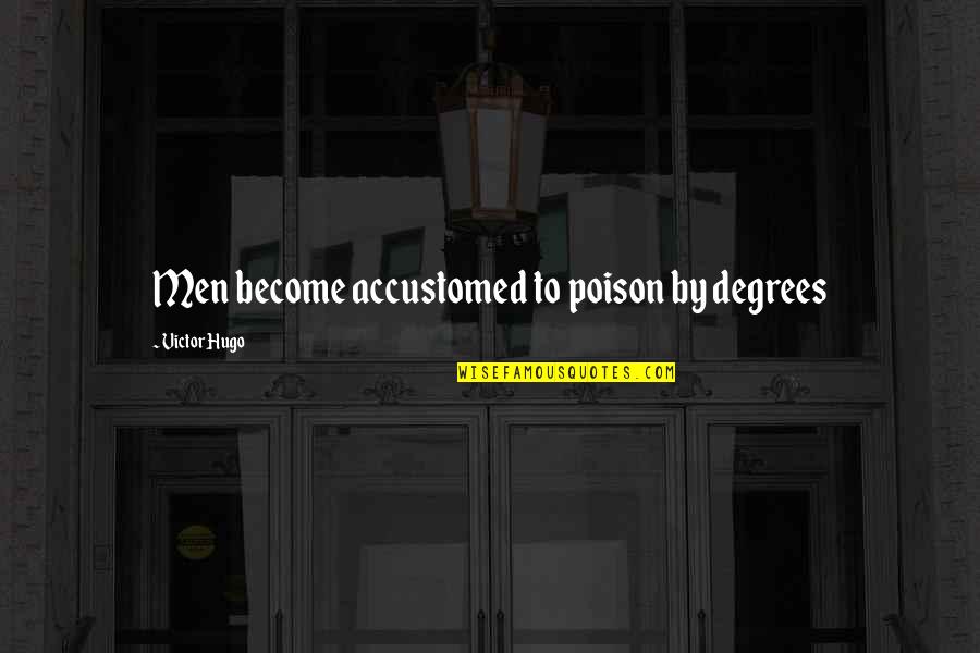 Poison Quotes By Victor Hugo: Men become accustomed to poison by degrees