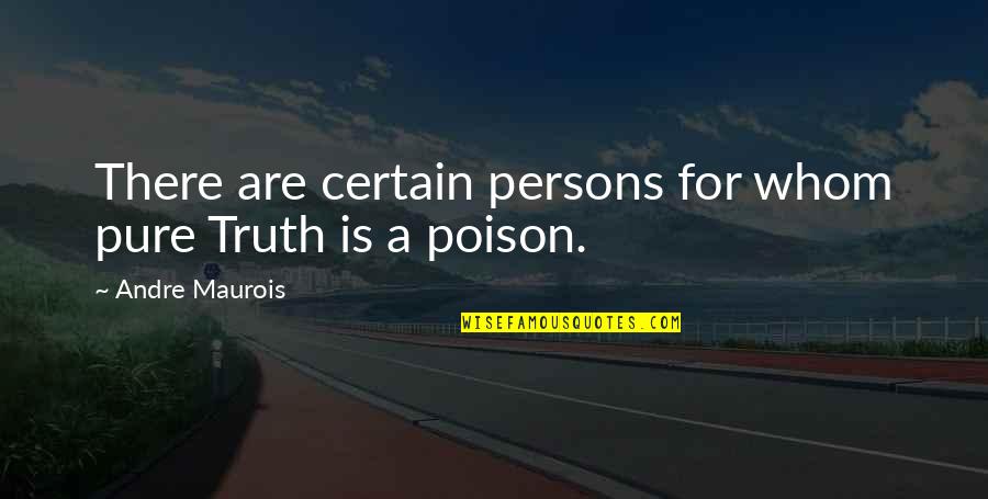 Poison'd Quotes By Andre Maurois: There are certain persons for whom pure Truth