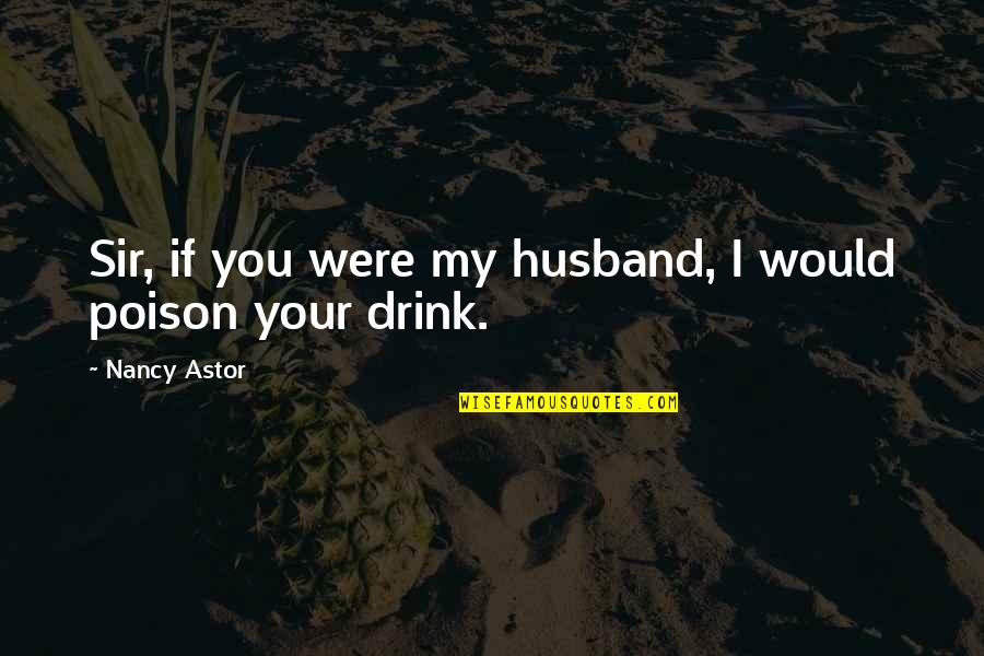 Poison'd Quotes By Nancy Astor: Sir, if you were my husband, I would