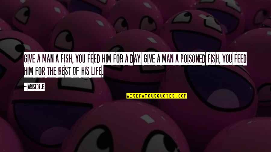 Poisoned Quotes By Aristotle.: Give a man a fish, you feed him