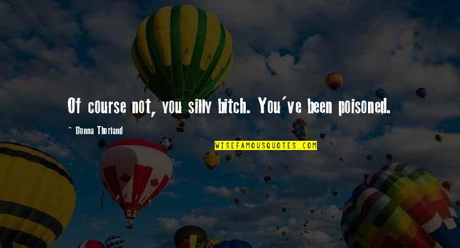 Poisoned Quotes By Donna Thorland: Of course not, you silly bitch. You've been