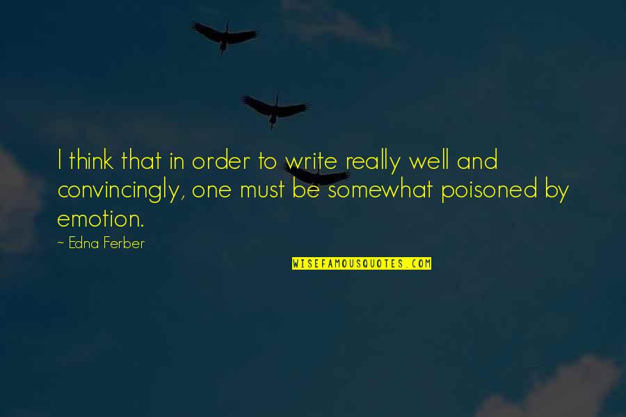 Poisoned Quotes By Edna Ferber: I think that in order to write really