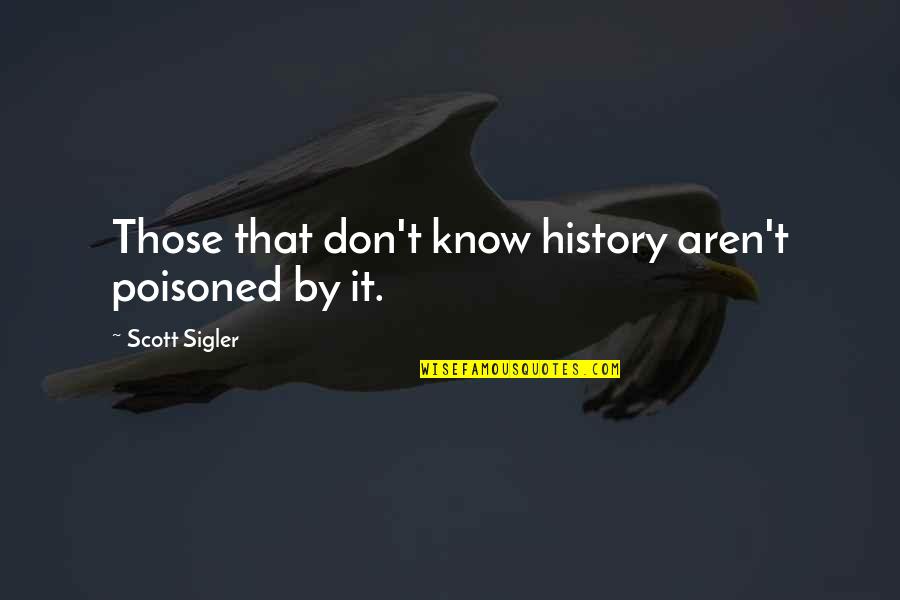 Poisoned Quotes By Scott Sigler: Those that don't know history aren't poisoned by