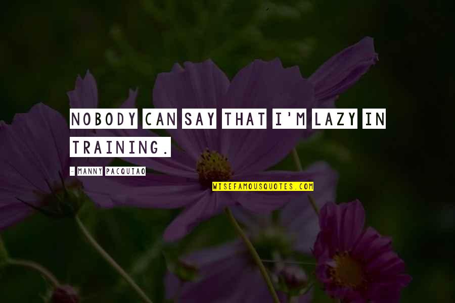 Poisonings Quotes By Manny Pacquiao: Nobody can say that I'm lazy in training.