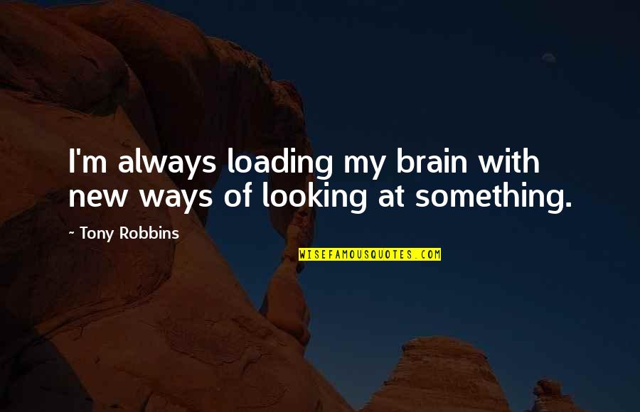 Poisonous Lips Quotes By Tony Robbins: I'm always loading my brain with new ways
