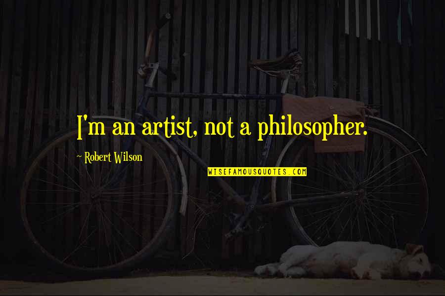 Poisonous Mind Quotes By Robert Wilson: I'm an artist, not a philosopher. Poisonous Mind Quotes By Robert Wilson: I'm an artist, not a philosopher.