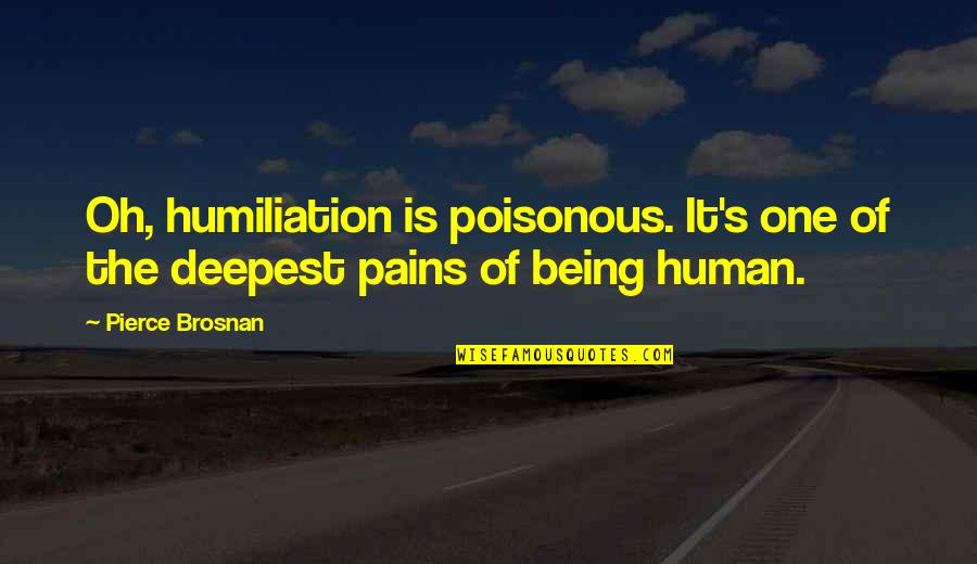 Poisonous Quotes By Pierce Brosnan: Oh, humiliation is poisonous. It's one of the