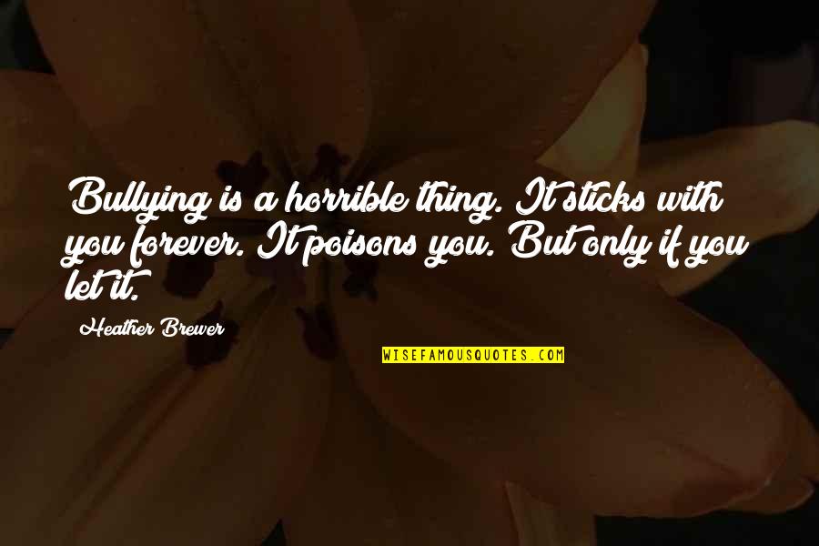 Poisons'll Quotes By Heather Brewer: Bullying is a horrible thing. It sticks with