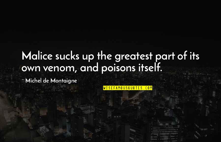 Poisons'll Quotes By Michel De Montaigne: Malice sucks up the greatest part of its