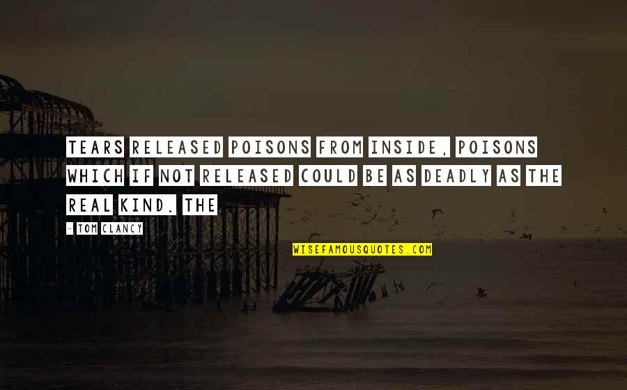 Poisons'll Quotes By Tom Clancy: Tears released poisons from inside, poisons which if