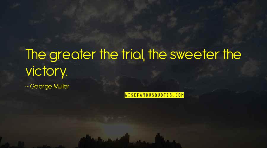 Poissant Et Fils Quotes By George Muller: The greater the trial, the sweeter the victory. Poissant Et Fils Quotes By George Muller: The greater the trial, the sweeter the victory.