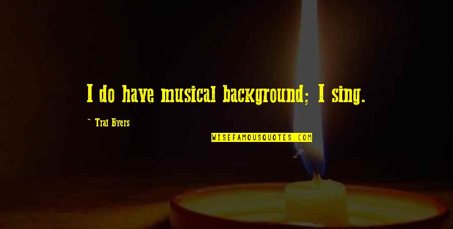 Poissonnier Uccle Quotes By Trai Byers: I do have musical background; I sing. Poissonnier Uccle Quotes By Trai Byers: I do have musical background; I sing.
