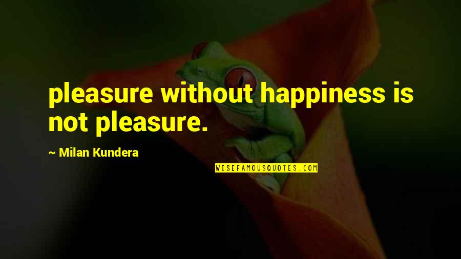 Poitras Neal And York Quotes By Milan Kundera: pleasure without happiness is not pleasure. Poitras Neal And York Quotes By Milan Kundera: pleasure without happiness is not pleasure.