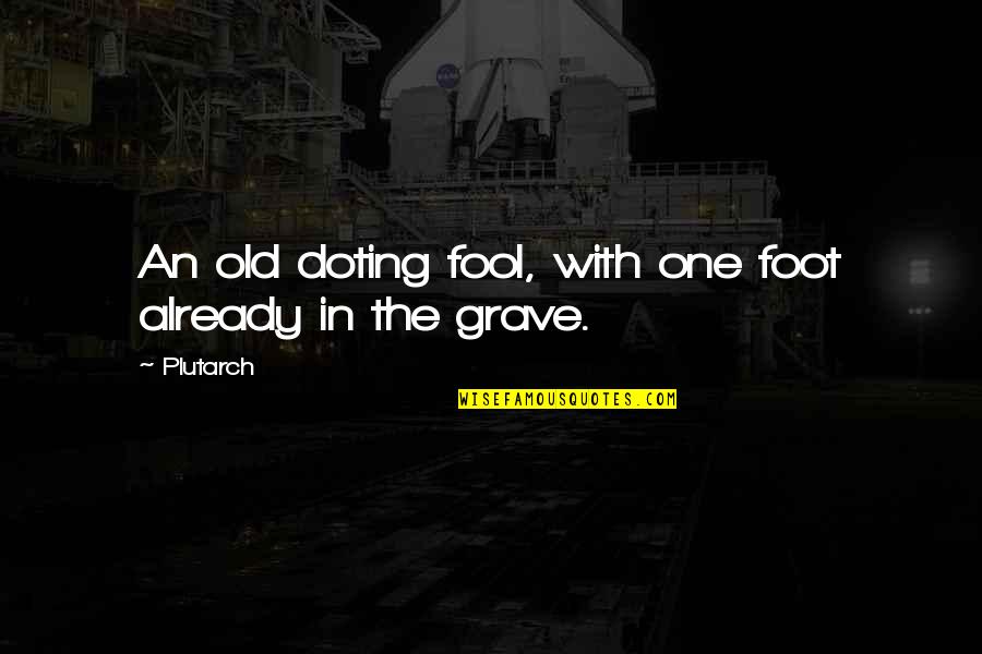 Poitras Ponderings Quotes By Plutarch: An old doting fool, with one foot already