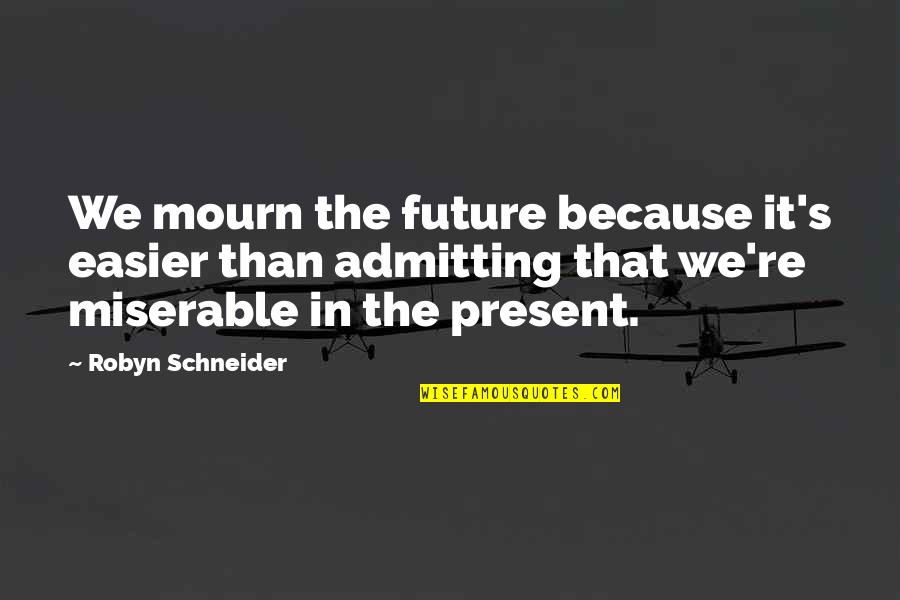 Poitras Risk Quotes By Robyn Schneider: We mourn the future because it's easier than Poitras Risk Quotes By Robyn Schneider: We mourn the future because it's easier than